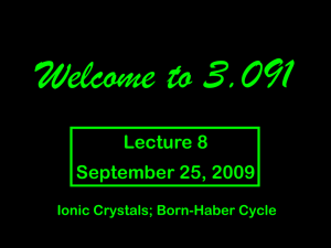 Welcome to 3.091 Lecture 8 September 25, 2009 Ionic Crystals; Born-Haber Cycle