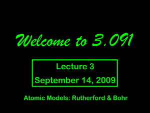 Welcome to 3.091 Lecture 3 September 14, 2009 Atomic Models: Rutherford &amp; Bohr