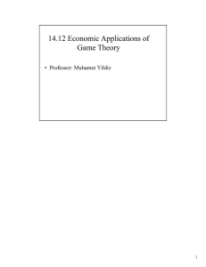 14.12 Economic Applications of Game Theory •  Professor: Muhamet Yildiz 1