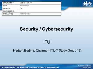 Security / Cybersecurity ITU Herbert Bertine, Chairman ITU-T Study Group 17 DOCUMENT #: