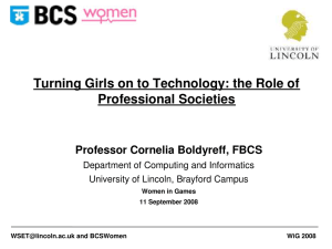 Turning Girls on to Technology: the Role of  Professional Societies Professor Cornelia Boldyreff, FBCS Department of Computing and Informatics