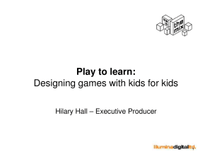 Play to learn: Designing games with kids for kids Hilary Hall – Executive Producer 1