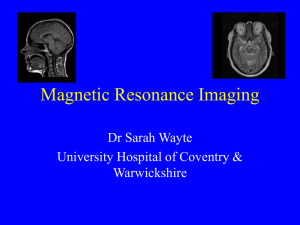 Magnetic Resonance Imaging Dr Sarah Wayte University Hospital of Coventry &amp; Warwickshire