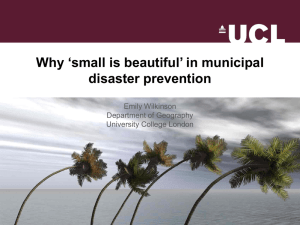 Why ‘small is beautiful’ in municipal disaster prevention Emily Wilkinson Department of Geography