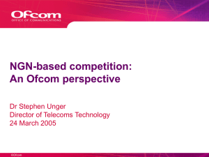 NGN-based competition: An Ofcom perspective Dr Stephen Unger Director of Telecoms Technology