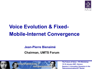 Voice Evolution &amp; Fixed- Mobile-Internet Convergence Jean-Pierre Bienaimé Chairman, UMTS Forum