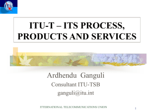 ITU-T – ITS PROCESS, PRODUCTS AND SERVICES Ardhendu  Ganguli Consultant ITU-TSB