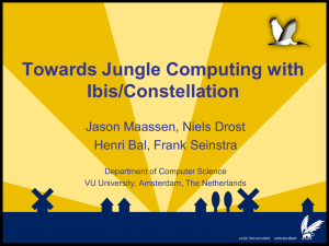 Towards Jungle Computing with Ibis/Constellation Jason Maassen, Niels Drost Henri Bal, Frank Seinstra