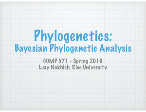 Phylogenetics: Bayesian Phylogenetic Analysis COMP 571 - Spring 2016 Luay Nakhleh, Rice University