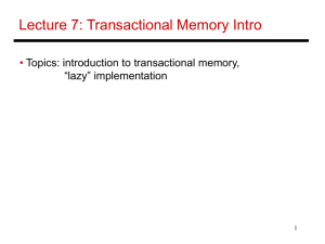 Lecture 7: Transactional Memory Intro • Topics: introduction to transactional memory, “lazy” implementation