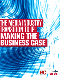 THE MEDIA INDUSTRY TRANSITION TO IP: MAKING THE BUSINESS CASE