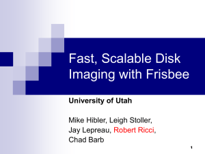 Fast, Scalable Disk Imaging with Frisbee University of Utah Mike Hibler, Leigh Stoller,