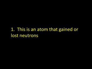 1.  This is an atom that gained or lost neutrons