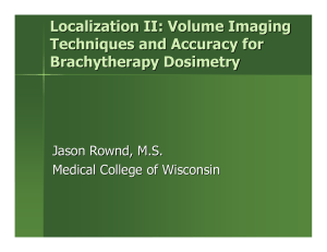 Localization II: Volume Imaging Techniques and Accuracy for Brachytherapy Dosimetry Jason Rownd, M.S.