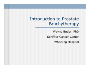 Introduction to Prostate Brachytherapy Wayne Butler, PhD Schiffler Cancer Center