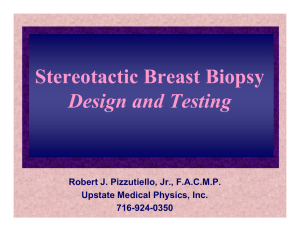 Stereotactic Breast Biopsy Design and Testing Robert J. Pizzutiello, Jr., F.A.C.M.P.