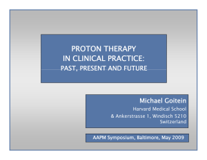 PROTON THERAPY IN CLINICAL PRACTICE: PAST, PRESENT AND FUTURE Michael Goitein