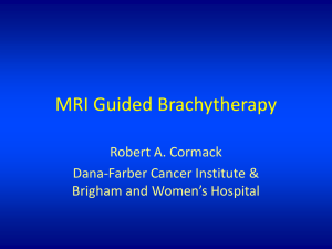 MRI Guided Brachytherapy Robert A. Cormack Dana-Farber Cancer Institute &amp;