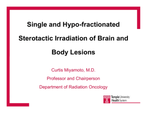 Single and Hypo-fractionated Sterotactic Irradiation of Brain and Body Lesions Curtis Miyamoto, M.D.