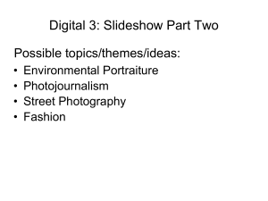 Digital 3: Slideshow Part Two Possible topics/themes/ideas: • Environmental Portraiture • Photojournalism