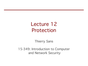 Lecture 12 Protection Thierry Sans 15-349: Introduction to Computer