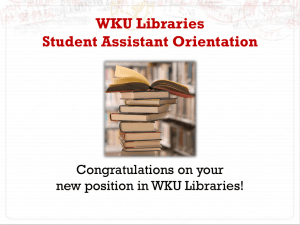 WKU Libraries Student Assistant Orientation Congratulations on your new position in WKU Libraries!