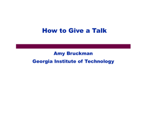How to Give a Talk Amy Bruckman Georgia Institute of Technology