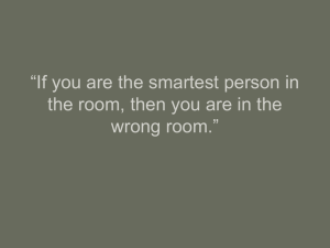 “If you are the smartest person in wrong room.”