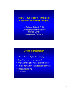 Digital Fluoroscopic Imaging: Acquisition, Processing &amp; Display Outline of presentation