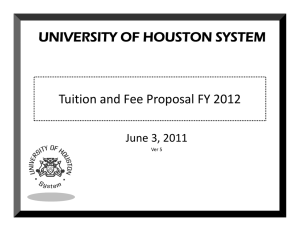 UNIVERSITY OF HOUSTON SYSTEM Tuition and Fee Proposal FY 2012 Tuition and Fee Proposal FY 2012 June 3, 2011