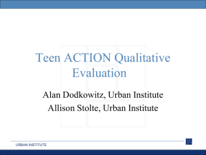 Teen ACTION Qualitative Evaluation Alan Dodkowitz, Urban Institute Allison Stolte, Urban Institute