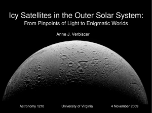 Icy Satellites in the Outer Solar System: From Pinpoints of Light to Enigmatic Worlds Anne J. Verbiscer Astronomy 1210                  University of Virginia                   4 November 2009