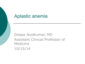 Aplastic anemia Deepa Jeyakumar, MD Assistant Clinical Professor of Medicine