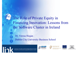 The Role of Private Equity in  Financing Innovation: Lessons from  the Software Cluster in Ireland  Dr. Teresa Hogan 