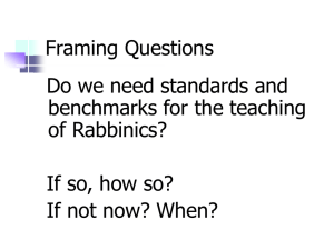 Framing Questions Do we need standards and benchmarks for the teaching of Rabbinics?