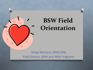 BSW Field Orientation Kellye McIntyre, MSW,CSW Field Director, BSW and MSW Programs