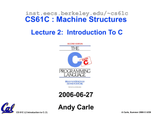 CS61C : Machine Structures Lecture 2:  Introduction To C 2006-06-27 Andy Carle