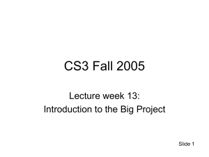 CS3 Fall 2005 Lecture week 13: Introduction to the Big Project Slide 1