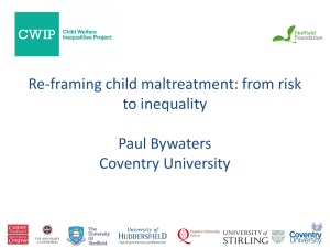 Re-framing child maltreatment: from risk to inequality Paul Bywaters Coventry University