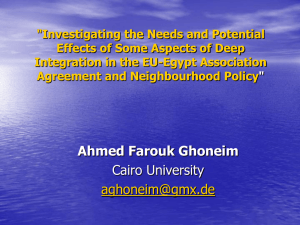 Investigating the Needs and Potential Effects of Some Aspects of Deep Integration in the EU-Egypt Association Agreement and Neighbourhood Policy by Ahmed Farouk Ghoneim [PPT 197.00KB]