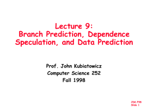 Lecture 9: Branch Prediction, Dependence Speculation, and Data Prediction Prof. John Kubiatowicz