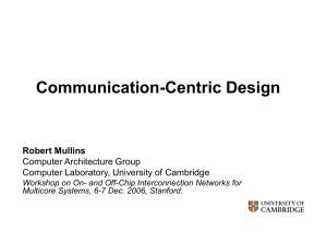 Communication-Centric Design Robert Mullins Computer Architecture Group Computer Laboratory, University of Cambridge