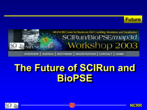 The Future of SCIRun and BioPSE Future NCRR