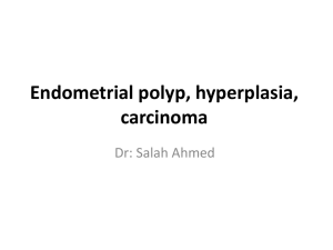 Endometrial polyp, hyperplasia, carcinoma Dr: Salah Ahmed