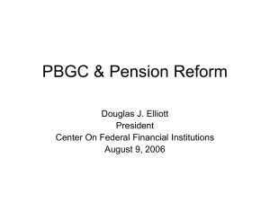 PBGC &amp; Pension Reform Douglas J. Elliott President Center On Federal Financial Institutions