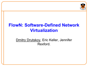 FlowN: Software-Defined Network Virtualization Dmitry Drutskoy, Eric Keller, Jennifer Rexford.