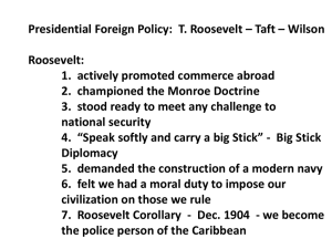 Presidential Foreign Policy:  T. Roosevelt – Taft – Wilson Roosevelt: