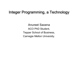 Integer Programming, a Technology Anureet Saxena ACO PhD Student, Tepper School of Business,