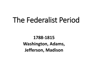 The Federalist Period 1788-1815 Washington, Adams, Jefferson, Madison