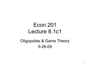 Econ 201 Lecture 8.1c1 Oligopolies &amp; Game Theory 5-26-09